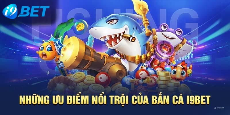 Hàng loạt các ưu điểm nổi bật có ở bắn cá của I9BET